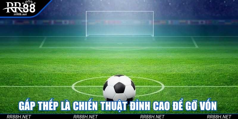 Gấp thếp là chiến thuật đỉnh cao để gỡ vốn