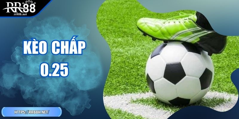 Kèo Chấp 0.25 - Cẩm Nang Vàng Giúp Hội Viên Thắng Đậm
