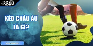 Kèo Châu Âu Là Gì? - Bí Kíp Đỉnh Cao Dành Cho Hội Viên