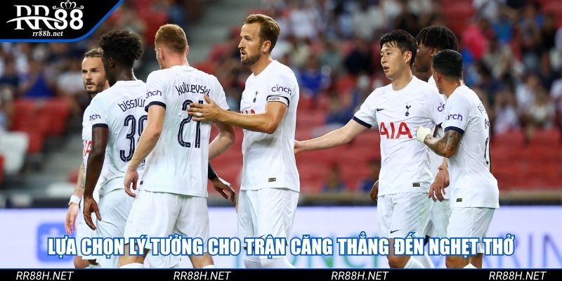 Lựa chọn lý tưởng cho trận căng thẳng đến nghẹt thở