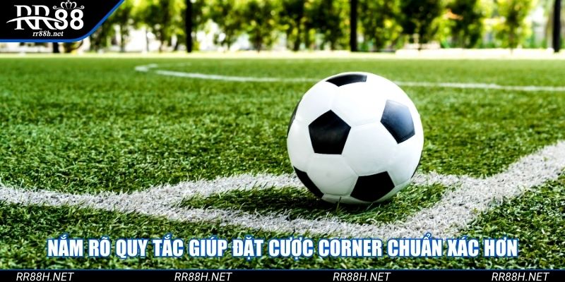 Nắm rõ quy tắc giúp đặt cược corner chuẩn xác hơn