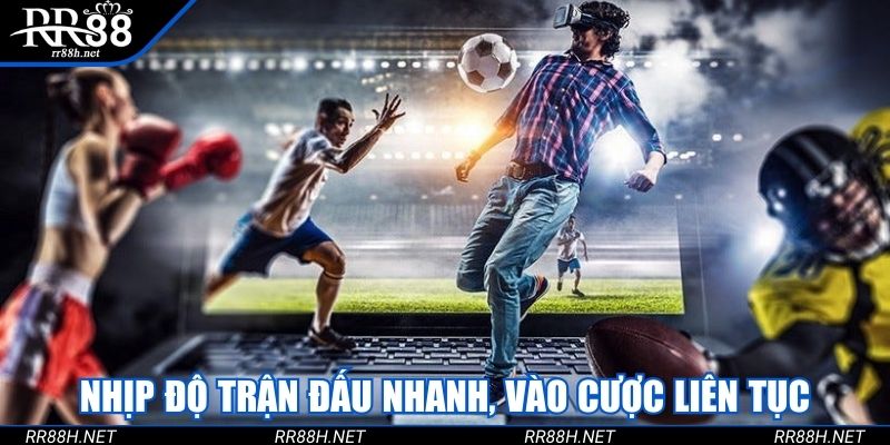 Nhịp độ trận đấu nhanh, vào cược liên tục