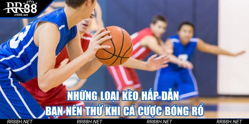 Những loại kèo hấp dẫn bạn nên thử khi cá cược bóng rổ