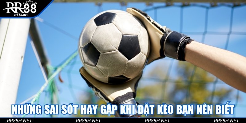 Những sai sót hay gặp khi đặt kèo bạn nên biết