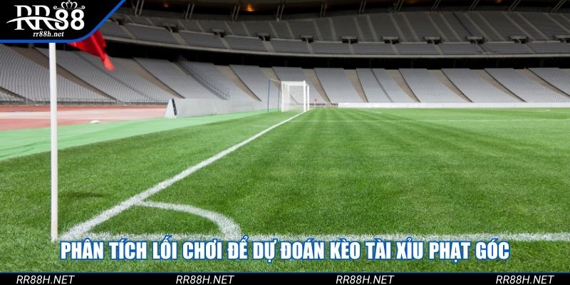 Phân tích lối chơi để dự đoán kèo tài xỉu phạt góc