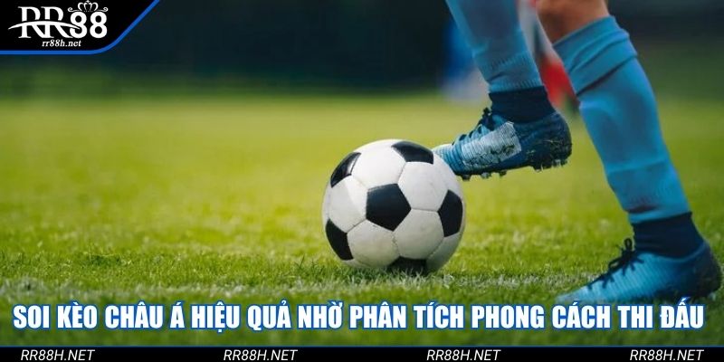 Soi Kèo Châu Á hiệu quả nhờ phân tích phong cách thi đấu