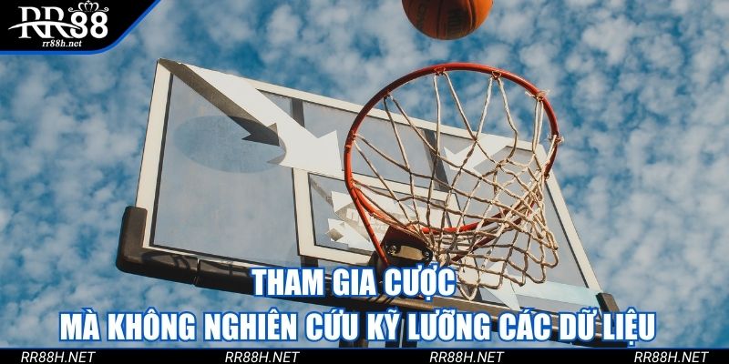 Tham gia cược mà không nghiên cứu kỹ lưỡng các dữ liệu